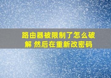 路由器被限制了怎么破解 然后在重新改密码